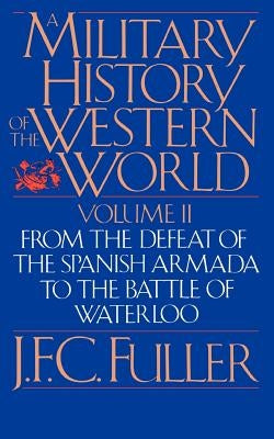 A Military History of the Western World, Vol. II: From the Defeat of the Spanish Armada to the Battle of Waterloo by Fuller, J. F. C.