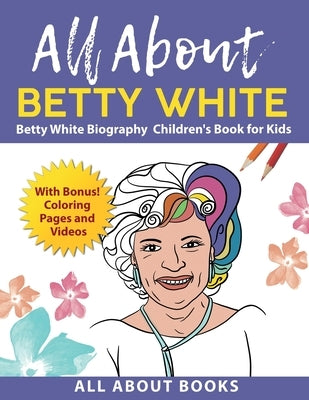 All About Betty White: Betty White Biography Children's Book for Kids (With Bonus! Coloring Pages and Videos) by All about Books