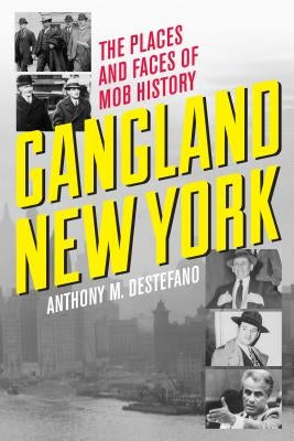 Gangland New York: The Places and Faces of Mob History by DeStefano, Anthony M.