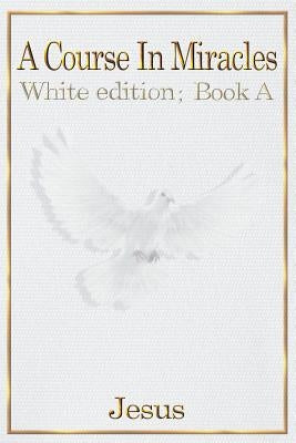 A Course in Miracles: white edition book A by Christ, Jesus