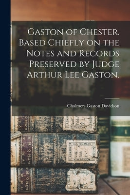 Gaston of Chester. Based Chiefly on the Notes and Records Preserved by Judge Arthur Lee Gaston. by Davidson, Chalmers Gaston 1907-