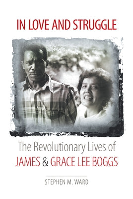 In Love and Struggle: The Revolutionary Lives of James and Grace Lee Boggs by Ward, Stephen M.