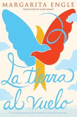 La Tierra Al Vuelo (Soaring Earth): Una Continuación de Aire Encantado, Su Libro de Memorias by Engle, Margarita