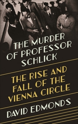 The Murder of Professor Schlick: The Rise and Fall of the Vienna Circle by Edmonds, David