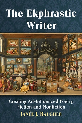 The Ekphrastic Writer: Creating Art-Influenced Poetry, Fiction and Nonfiction by Baugher, Jan&#233;e J.