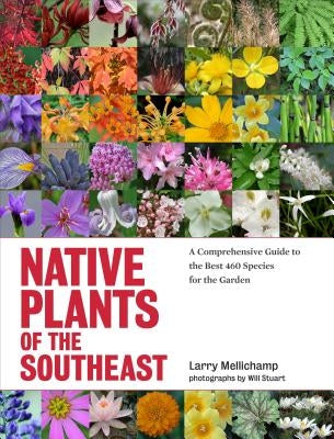 Native Plants of the Southeast: A Comprehensive Guide to the Best 460 Species for the Garden by Mellichamp, Larry