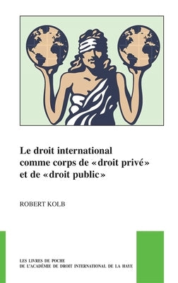 Le Droit International Comme Corps de « Droit Privé » Et de « Droit Public » by Kolb, Robert