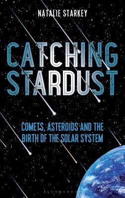 Catching Stardust: Comets, Asteroids and the Birth of the Solar System by Starkey, Natalie