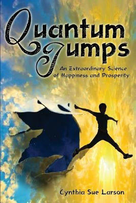 Quantum Jumps: An Extraordinary Science of Happiness and Prosperity by Larson, Cynthia Sue