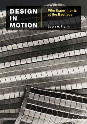 Design in Motion: Film Experiments at the Bauhaus by Frahm, Laura A.