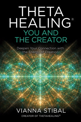 Thetahealing(r) You and the Creator: Deepen Your Connection with the Energy of Creation by Stibal, Vianna