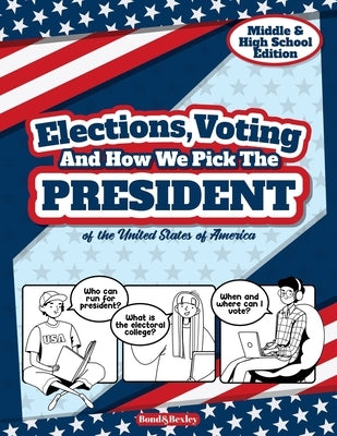 Elections, Voting And How We Pick The President: A Guided Resource And Activity Book For Middle School Kids, High School Students and Adults About The by Bond and Bexley