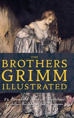 The Brothers Grimm Illustrated: 54 Household Tales with Illustrations by Arthur Rackham & Gustaf Tenggren by Grimm, Jacob