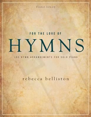 For the Love of Hymns: LDS Hymn Arrangements for Solo Piano by Rebecca, Belliston