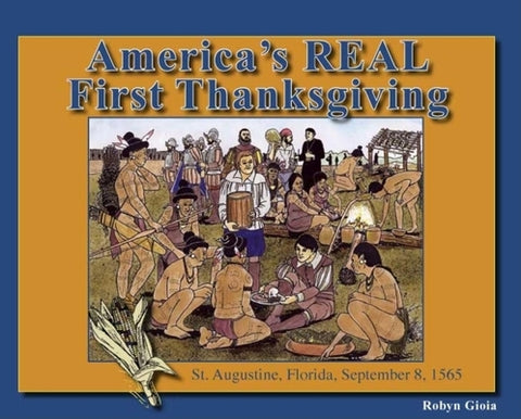 America's Real First Thanksgiving: St. Augustine, Florida, September 8, 1565 by Gioia, Robyn
