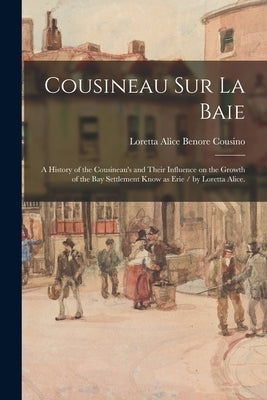 Cousineau Sur La Baie: a History of the Cousineau's and Their Influence on the Growth of the Bay Settlement Know as Erie / by Loretta Alice. by Cousino, Loretta Alice Benore 1890-1