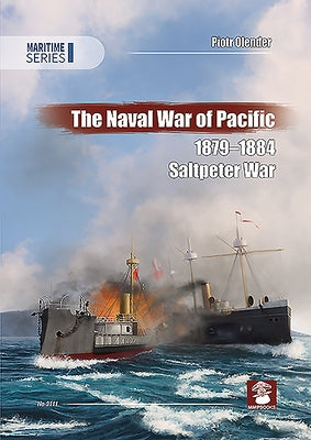 The Naval War of Pacific, 1879-1884: Saltpeter War by Olender, Piotr