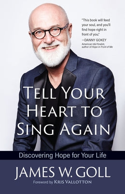 Tell Your Heart to Sing Again: Discovering Hope for Your Life by Goll, James W.