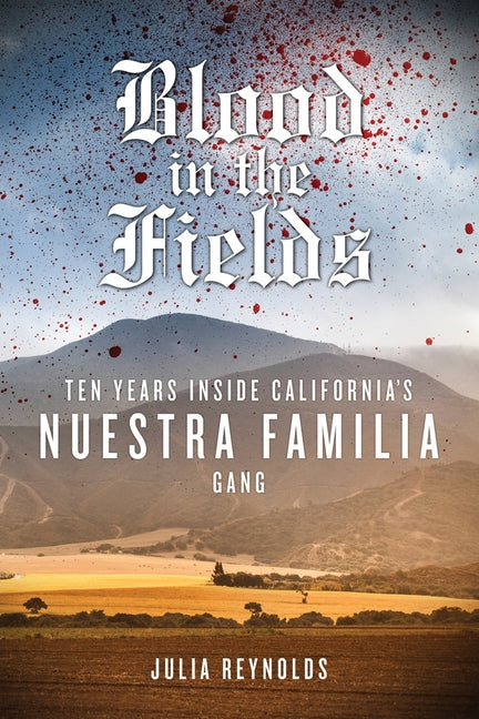 Blood in the Fields: Ten Years Inside California's Nuestra Familia Gang by Reynolds, Julia