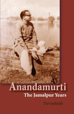 Anandamurti: The Jamalpur Years by Acosta, Devashish Donald