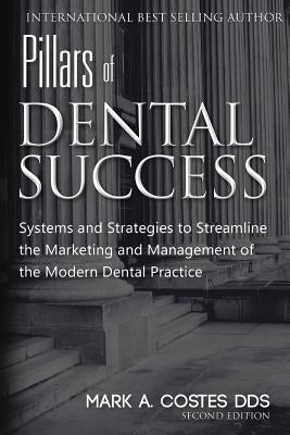 Pillars of Dental Success Second Edition: Systems and Strategies to Streamline the Marketing and Management of the Modern Dental Practice by Costes, Mark