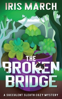 The Broken Bridge: A Succulent Sleuth Cozy Mystery by March, Iris