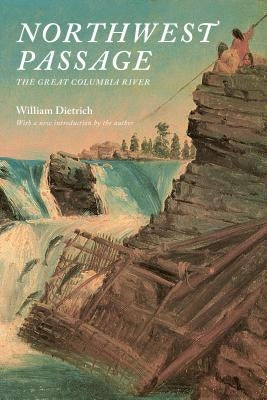 Northwest Passage: The Great Columbia River by Dietrich, William