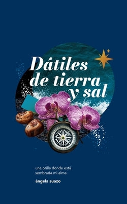 Dátiles de Tierra y Sal: la orilla donde esta sembrada mi alma by Suazo, &#193;ngela