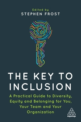 The Key to Inclusion: A Practical Guide to Diversity, Equity and Belonging for You, Your Team and Your Organization by Frost, Stephen