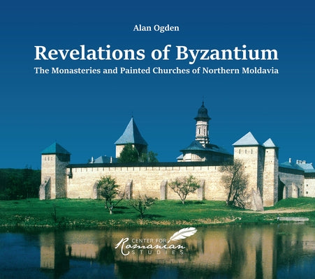Revelations of Byzantium: The Monasteries and Painted Churches of Northern Moldavia by Ogden, Alan