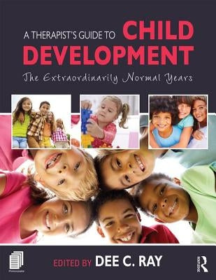 A Therapist's Guide to Child Development: The Extraordinarily Normal Years by Ray, Dee C.