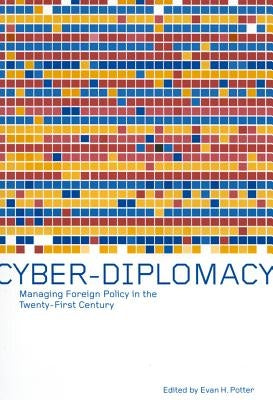 Cyber-Diplomacy: Managing Foreign Policy in the Twenty-First Century by Potter, Evan H.