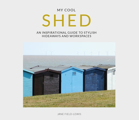My Cool Shed: An Inspirational Guide to Stylish Hideaways and Workspaces by Field-Lewis, Jane