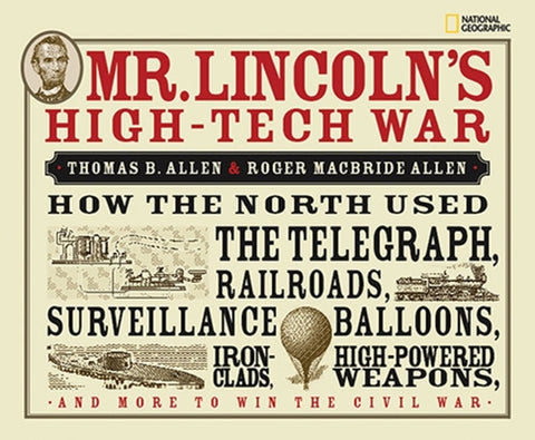 Mr. Lincoln's High-Tech War: How the North Used the Telegraph, Railroads, Surveillance Balloons, Ironclads, High-Powered Weapons, and More to Win t by Allen, Roger