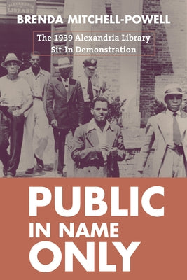 Public in Name Only: The 1939 Alexandria Library Sit-In Demonstration by Mitchell-Powell, Brenda