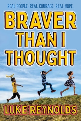 Braver Than I Thought: Real People. Real Courage. Real Hope. by Reynolds, Luke