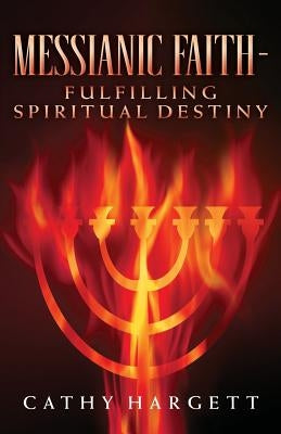 Messianic Faith - Fulfilling Spiritual Destiny by Hargett, Cathy