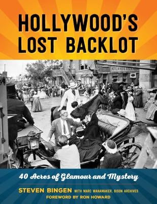 Hollywood's Lost Backlot: 40 Acres of Glamour and Mystery by Bingen, Steven