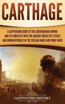 Carthage: A Captivating Guide to the Carthaginian Empire and Its Conflicts with the Ancient Greek City-States and the Roman Repu by History, Captivating