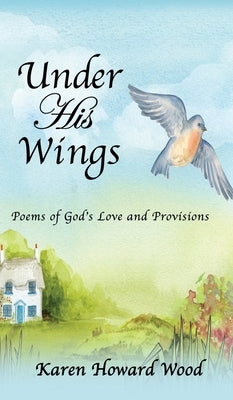 Under His Wings: Poems of God's Love and Provisions by Wood, Karen Howard