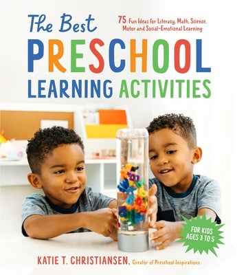 The Best Preschool Learning Activities: 75 Fun Ideas for Literacy, Math, Science, Motor and Social-Emotional Learning for Kids Ages 3 to 5 by Christiansen, Katie