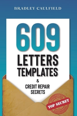 609 Letter Templates & Credit Repair Secrets: The Best Way to Fix Your Credit Score Legally in an Easy and Fast Way (Includes 10 Credit Repair Templat by Caulfield, Bradley