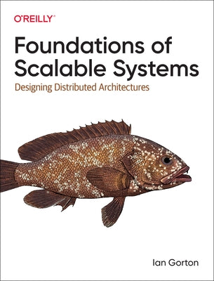 Foundations of Scalable Systems: Designing Distributed Architectures by Gorton, Ian