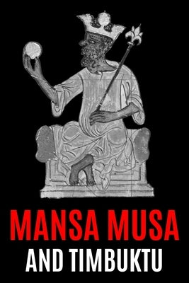 Mansa Musa and Timbuktu: A Fascinating History from Beginning to End by History, World Changing