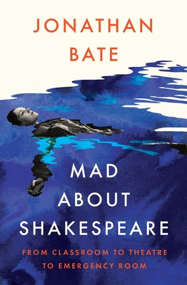Mad about Shakespeare: From Classroom to Theatre to Emergency Room by Bate, Jonathan