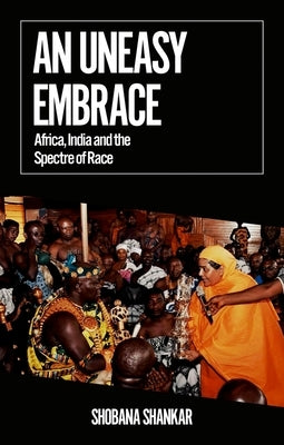 An Uneasy Embrace: Africa, India and the Spectre of Race by Shankar, Shobana