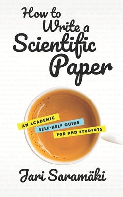 How to Write a Scientific Paper: An Academic Self-Help Guide for PhD Students by Saram&#228;ki, Jari