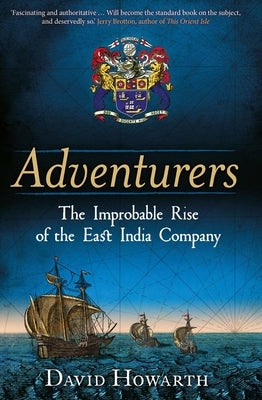 Adventurers: The Improbable Rise of the East India Company: 1550-1650 by Howarth, David