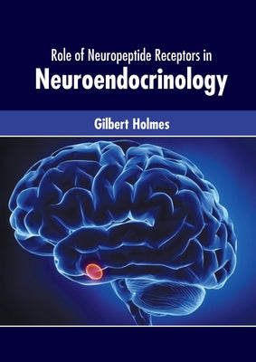 Role of Neuropeptide Receptors in Neuroendocrinology by Holmes, Gilbert