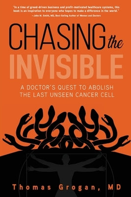 Chasing the Invisible: A Doctor's Quest to Abolish the Last Unseen Cancer Cell by Grogan, Thomas